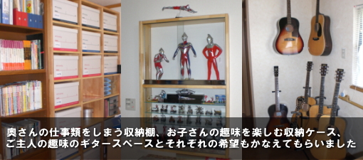 奥さんの仕事類をしまう収納棚、お子さんの趣味を楽しむ収納ケース、ご主人の趣味のギタースペースとそれぞれの希望も叶えてもらいました